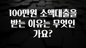 모두가 찾는 100만원 소액대출을 받는 이유는 무엇인가요? 추천드릴게요