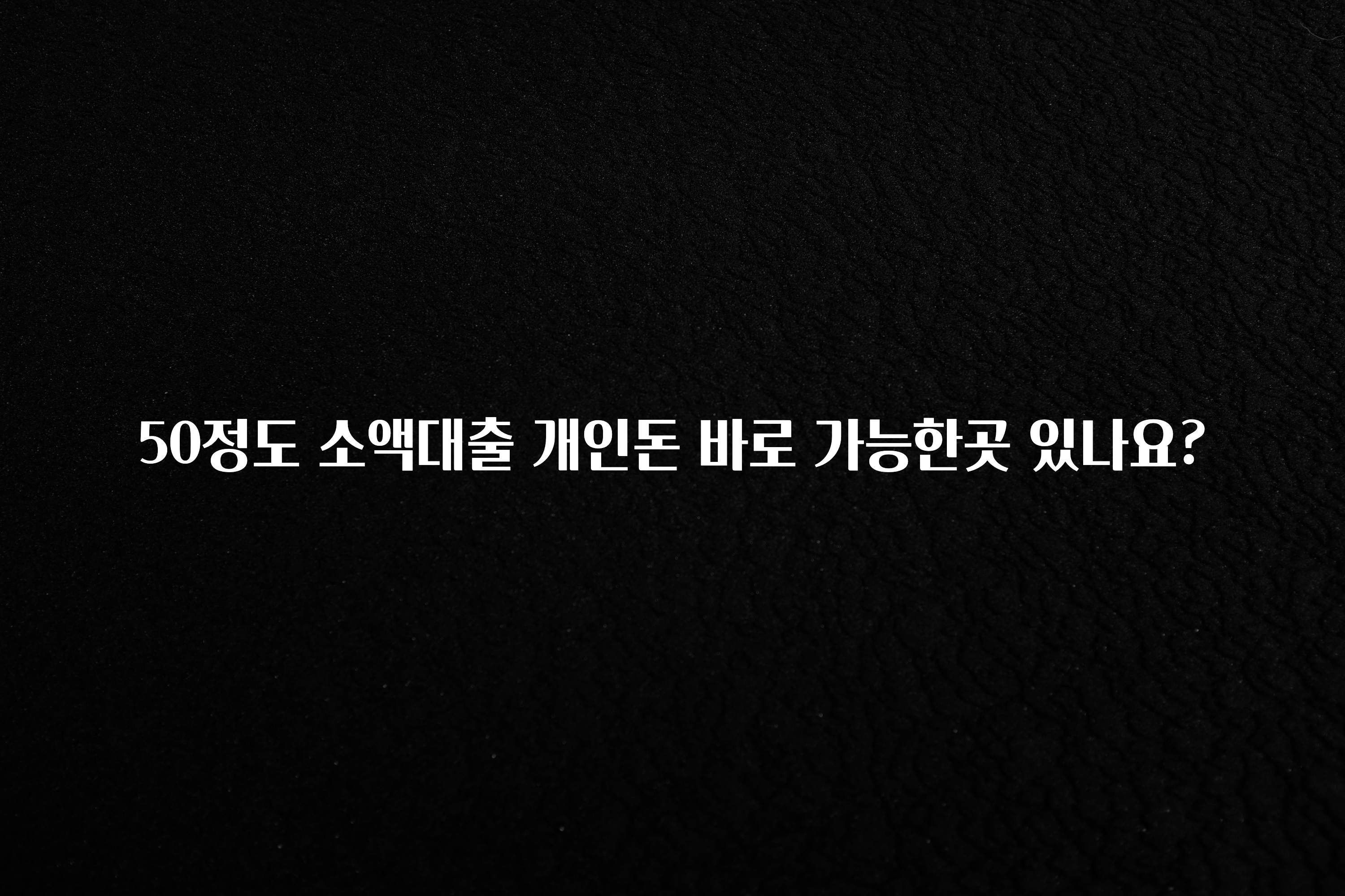 최다 검색한 50정도 소액대출 개인돈 바로 가능한곳 있나요? 1분이면 확인가능 합니다