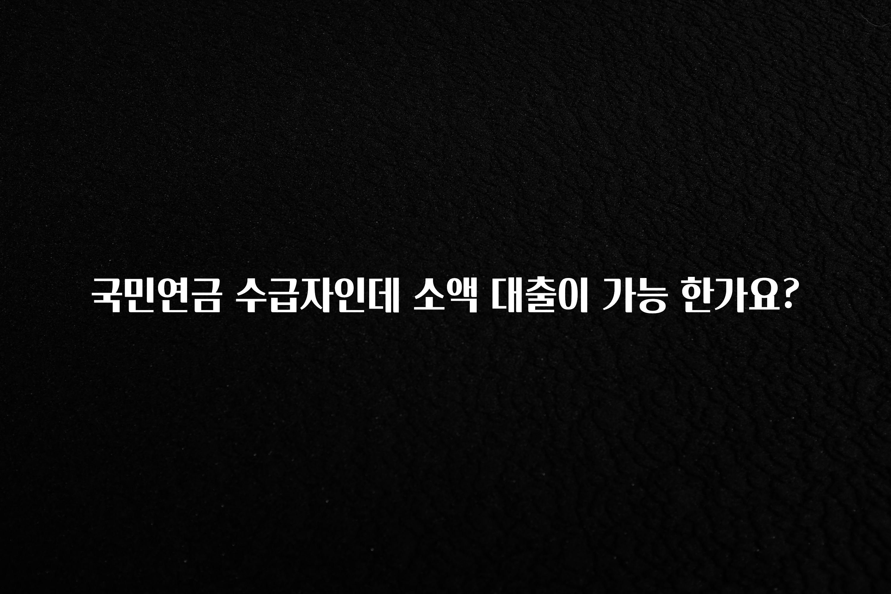 시간이 없다? 국민연금 수급자인데 소액 대출이 가능 한가요? 업데이트된 소식입니다