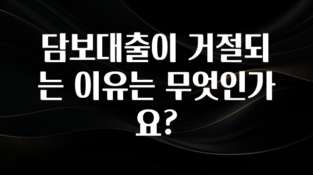 바로 준비가능 담보대출이 거절되는 이유는 무엇인가요? 관심이 뜨거운 이유 입니다