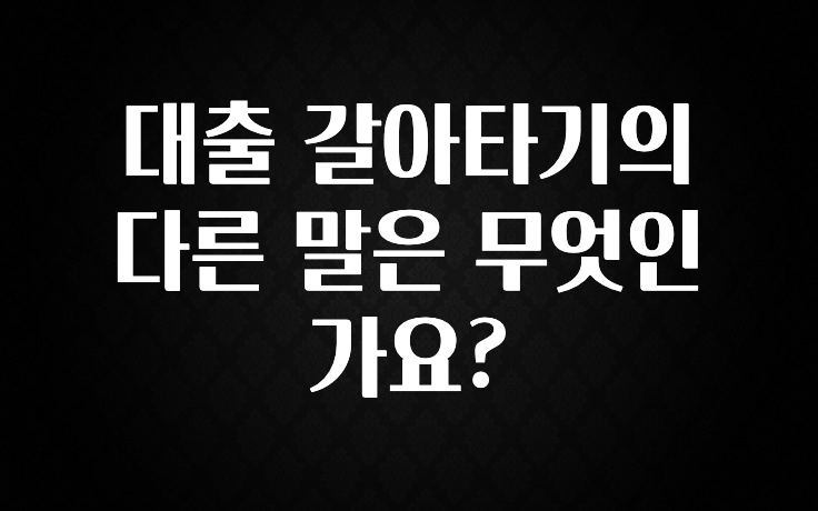 소식”미리보기” 대출 갈아타기의 다른 말은 무엇인가요? 확인 부탁드립니다