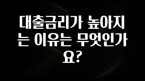 꿀팁이라고? 대출금리가 높아지는 이유는 무엇인가요? 정직하게 소개해보겠습니다