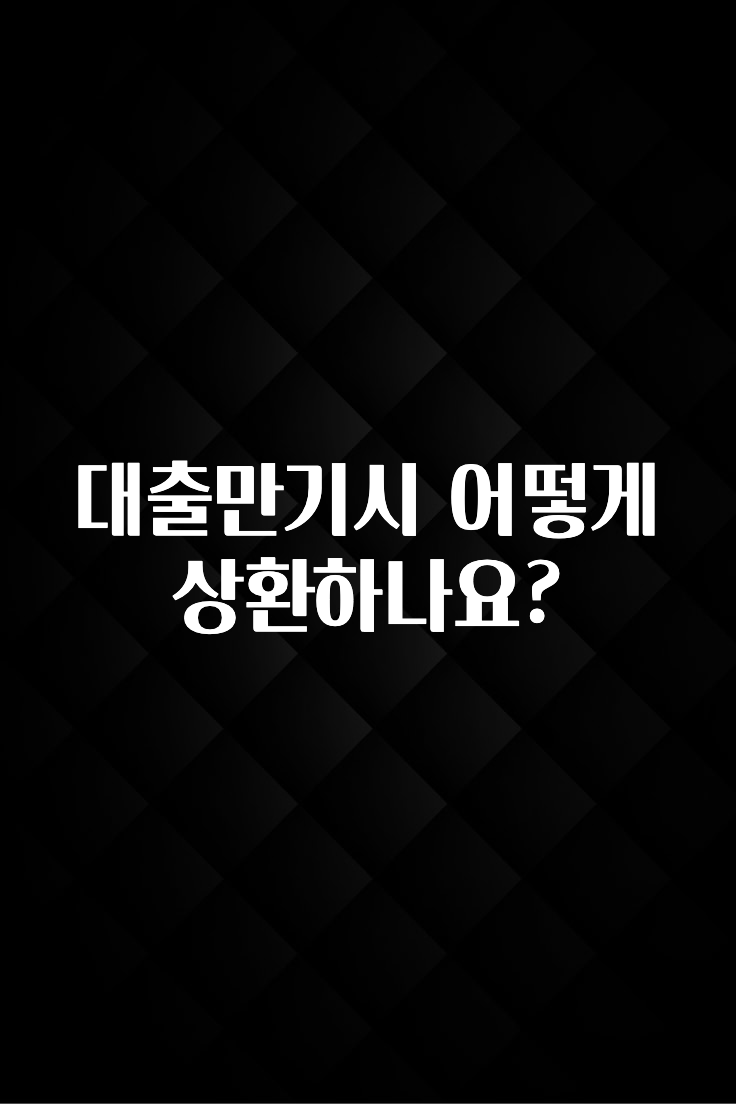 이것만 보고가기 대출만기시 어떻게 상환하나요? 궁금하시죠?