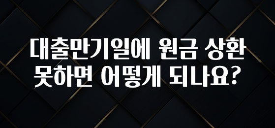 NEW 떳음 대출만기일에 원금 상환 못하면 어떻게 되나요? 알려드립니다