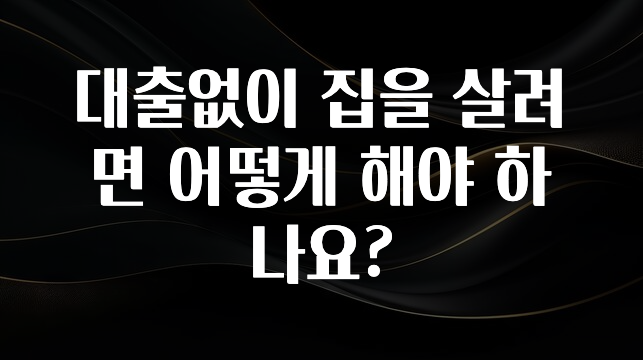 리뷰 좋은 대출없이 집을 살려면 어떻게 해야 하나요? 확인해보세요