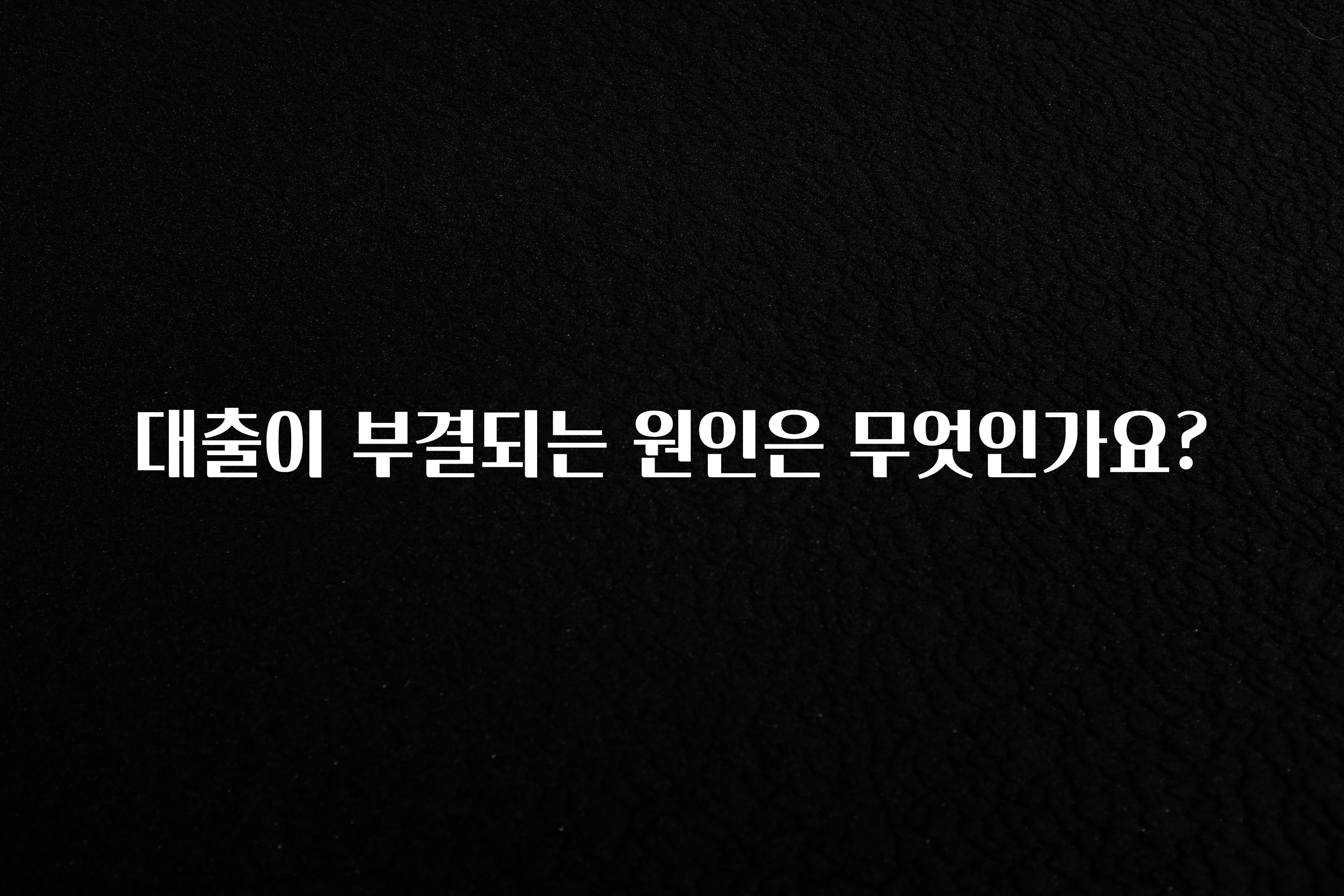 “꼭”클릭해야하는 이유 대출이 부결되는 원인은 무엇인가요? 확인해보세요
