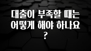 리뷰 좋은 대출이 부족할 때는 어떻게 해야 하나요? 전합니다