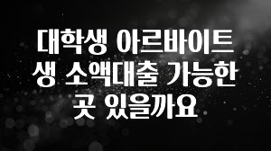 주목 대학생 아르바이트생 소액대출 가능한 곳 있을까요 30초면 확인 가능합니다