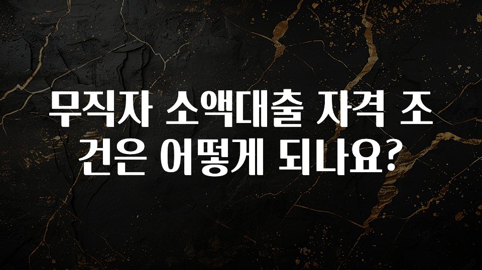 방금 전달받은 무직자 소액대출 자격 조건은 어떻게 되나요? 지금떳다