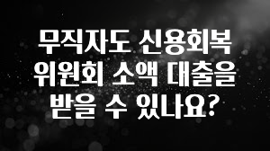 이달의 핫 무직자도 신용회복위원회 소액 대출을 받을 수 있나요? 실간 리뷰