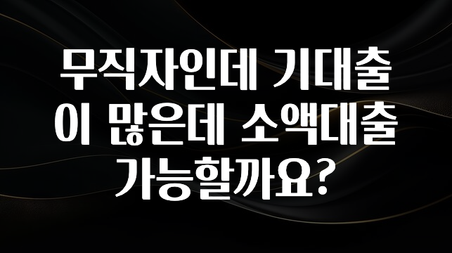 특별한 이유 무직자인데 기대출이 많은데 소액대출 가능할까요? 최신정보