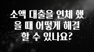 사실 찐정보는 소액 대출을 연체 했을 때 어떻게 해결 할 수 있나요? 바로 소개합니다.