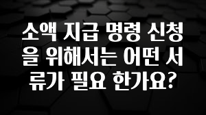 이번 선물은 꼭 소액 지급 명령 신청을 위해서는 어떤 서류가 필요 한가요? 관심이 뜨거운 이유 입니다