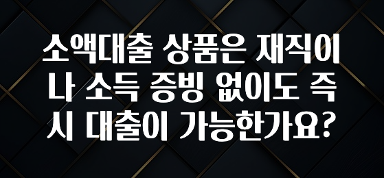 인플루언서가 공개한 소액대출 상품은 재직이나 소득 증빙 없이도 즉시 대출이 가능한가요? 아쉬움이 없습니다