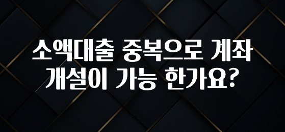 모두가 궁금해 했던 소액대출 중복으로 계좌 개설이 가능 한가요? 궁금하시죠?