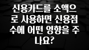 시간이 없다? 신용카드를 소액으로 사용하면 신용점수에 어떤 영향을 주나요? 알려드립니다