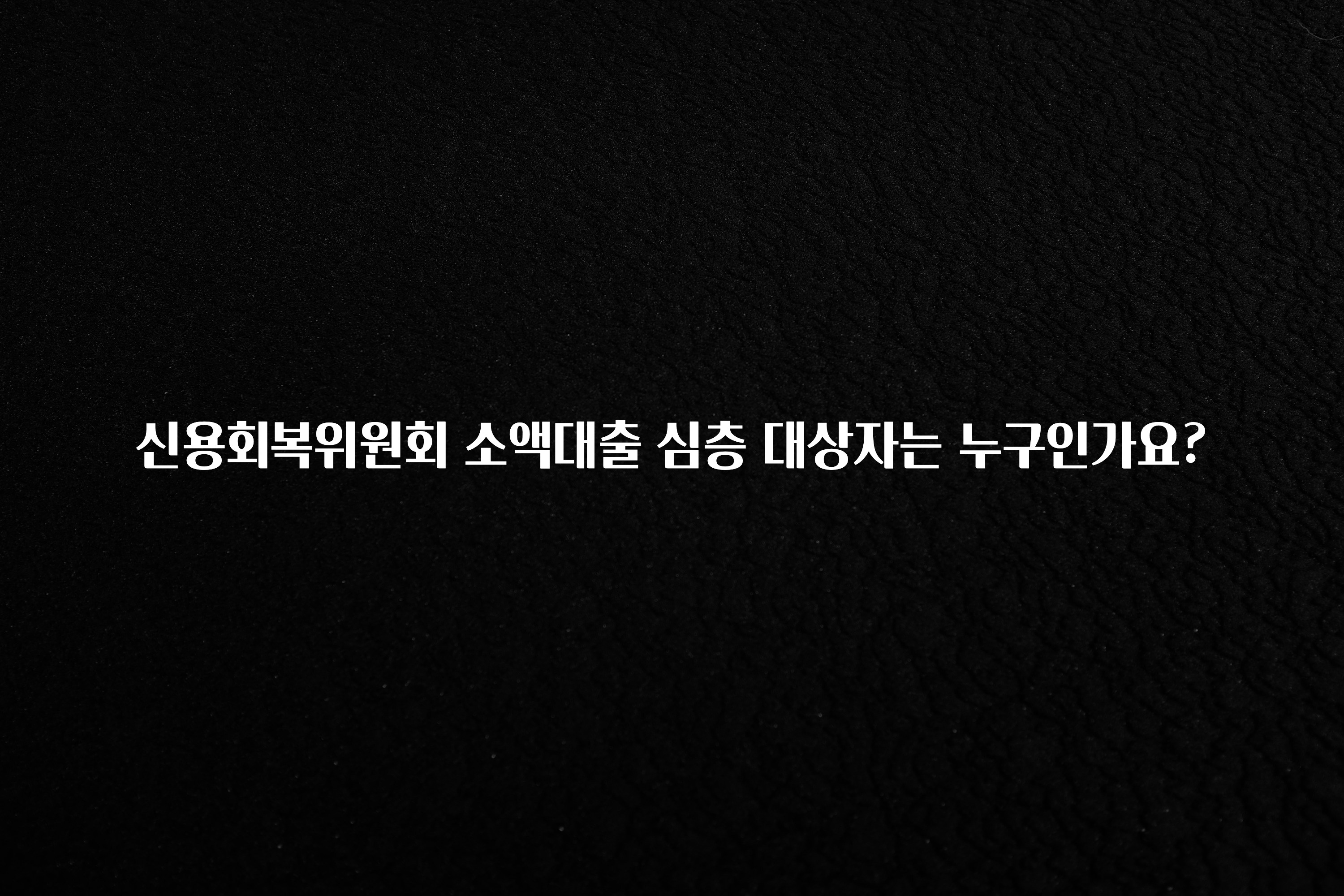 요즘 찰떡인 신용회복위원회 소액대출 심층 대상자는 누구인가요? 리뷰가 많습니다