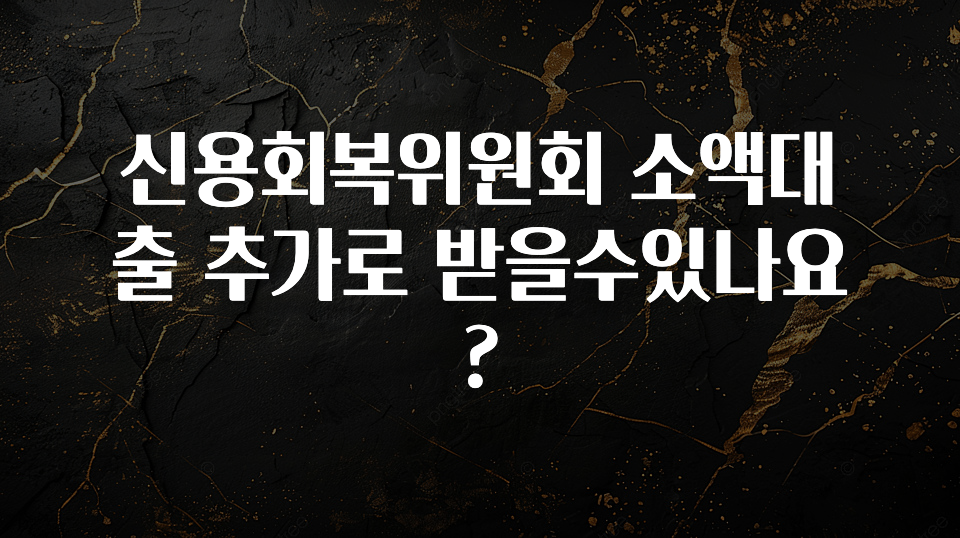 대박인 증거 신용회복위원회 소액대출 추가로 받을수있나요? 확인해보세요