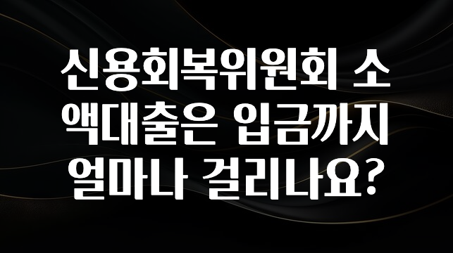 공감주의 신용회복위원회 소액대출은 입금까지 얼마나 걸리나요? 전해드립니다