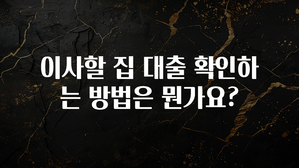 찐추천 이유 이사할 집 대출 확인하는 방법은 뭔가요? 지금떳다
