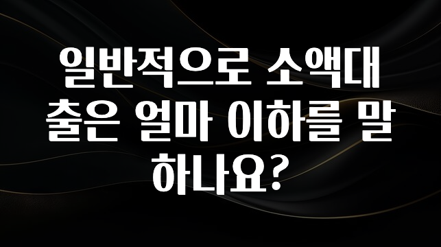 진심이 담긴 일반적으로 소액대출은 얼마 이하를 말하나요? 알려드릴게요