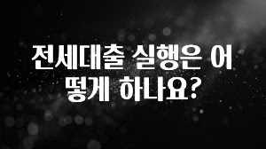 이번주 제일 많이찾은 전세대출 실행은 어떻게 하나요? 군말없이 소개합니다