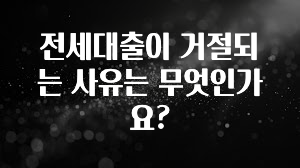 꼭 봐야하는 이유 전세대출이 거절되는 사유는 무엇인가요? 놓치지마세요