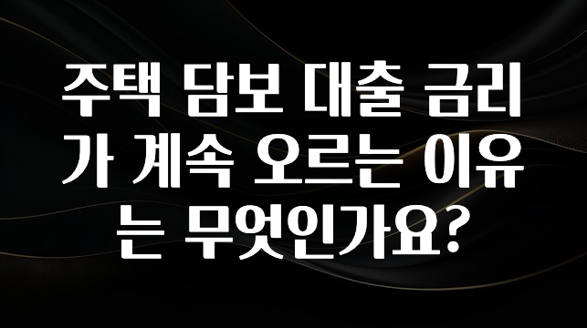 인플루언서가 공개한 주택 담보 대출 금리가 계속 오르는 이유는 무엇인가요? 확인해보세요