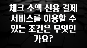 추가정보 떳다 체크 소액 신용 결제 서비스를 이용할 수 있는 조건은 무엇인가요? 업데이트된 소식입니다