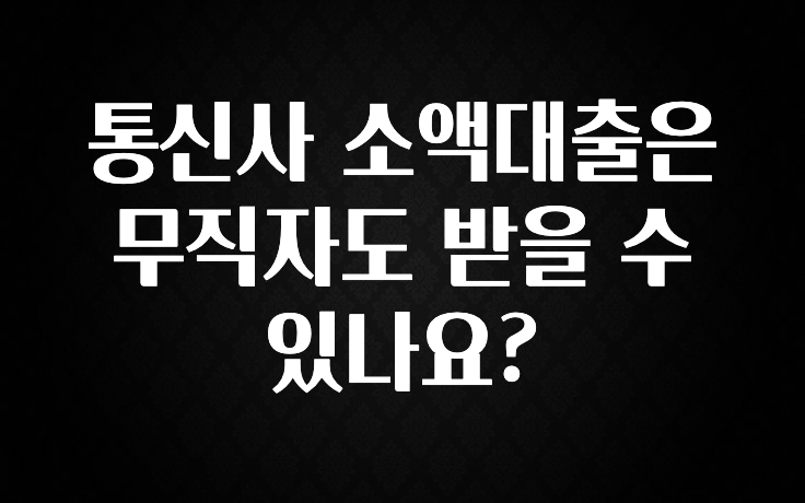 모두가 궁금해 했던 통신사 소액대출은 무직자도 받을 수 있나요? 확인 부탁드립니다