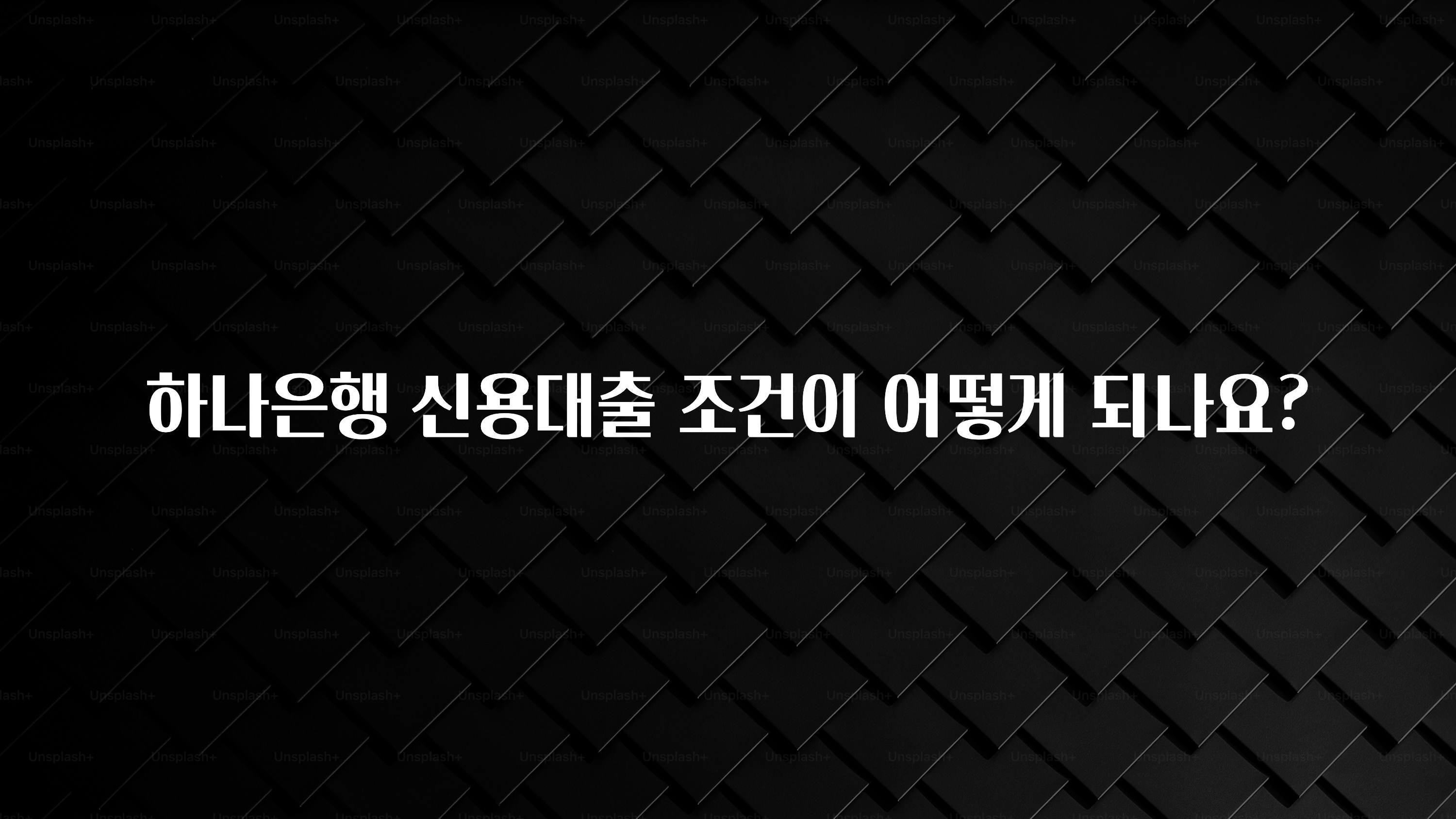 추천드려야할 소식 하나은행 신용대출 조건이 어떻게 되나요? 후회하지 않습니다