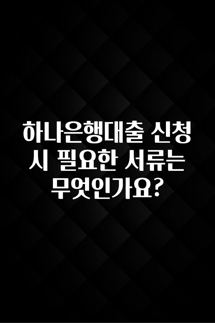 대박소식 하나은행대출 신청 시 필요한 서류는 무엇인가요? 지금 소개할게요
