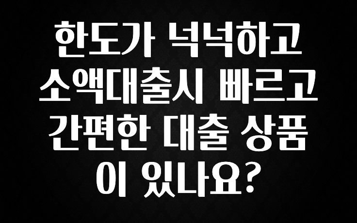 인플루언서가 공개한 한도가 넉넉하고 소액대출시 빠르고 간편한 대출 상품이 있나요? 정직하게 소개해보겠습니다