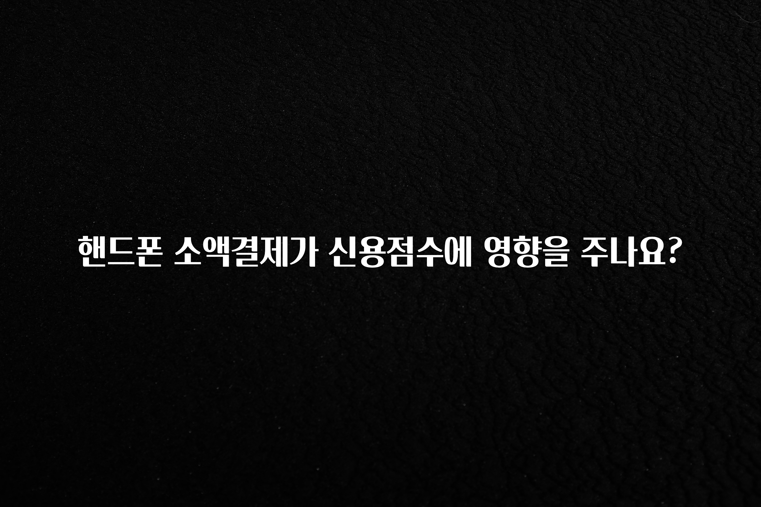 바로 준비가능 핸드폰 소액결제가 신용점수에 영향을 주나요? 좋은 정보