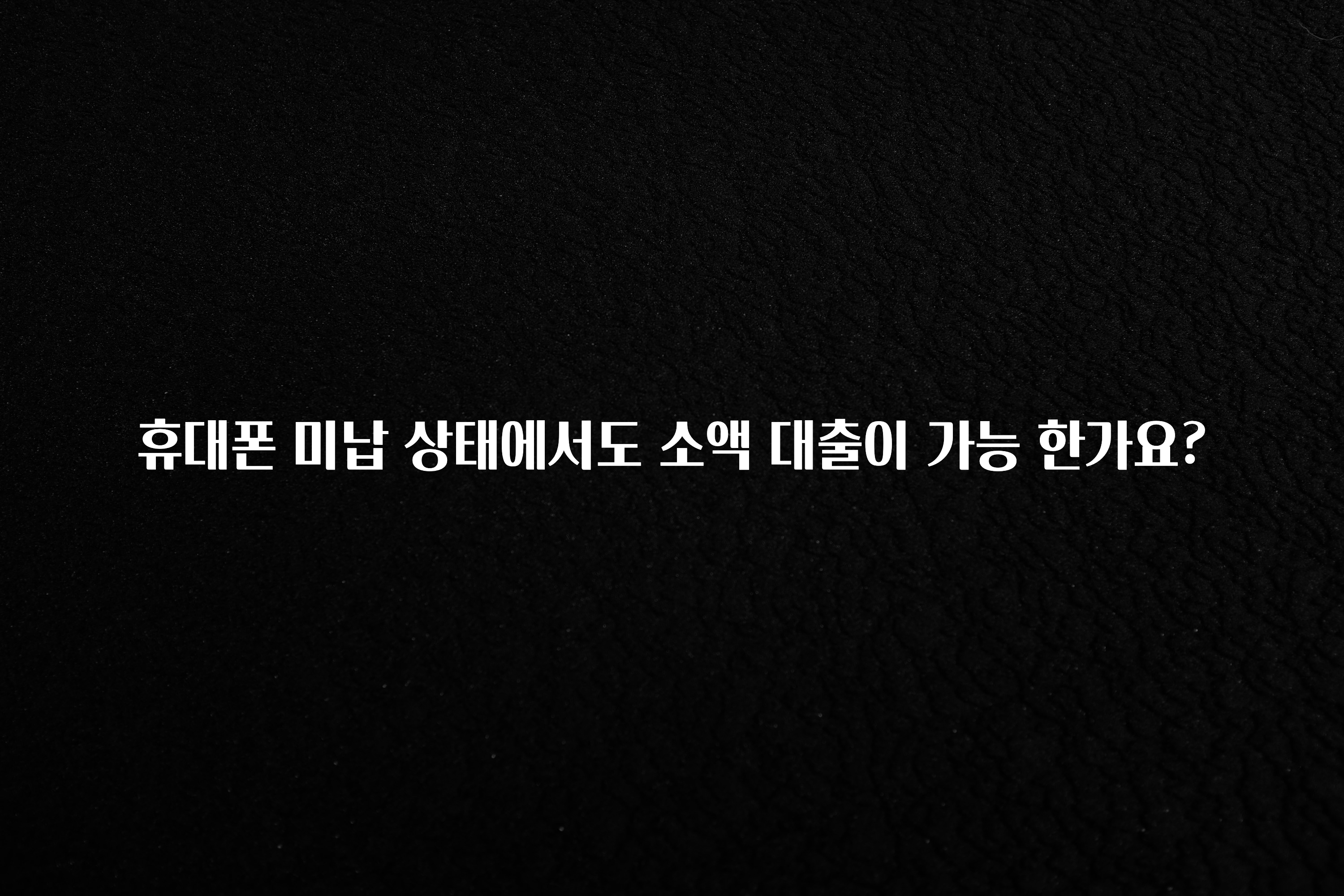 모두가 궁금해 했던 휴대폰 미납 상태에서도 소액 대출이 가능 한가요? 지금 소개할게요