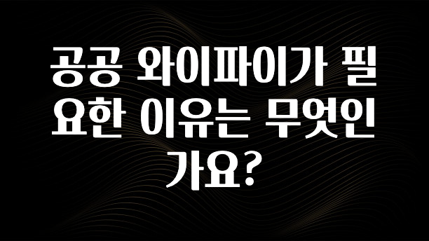 우리도 이렇게하자 공공 와이파이가 필요한 이유는 무엇인가요? 잠깐 확인해보세요