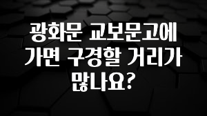 주간 핫 광화문 교보문고에 가면 구경할 거리가 많나요? 지금떳다