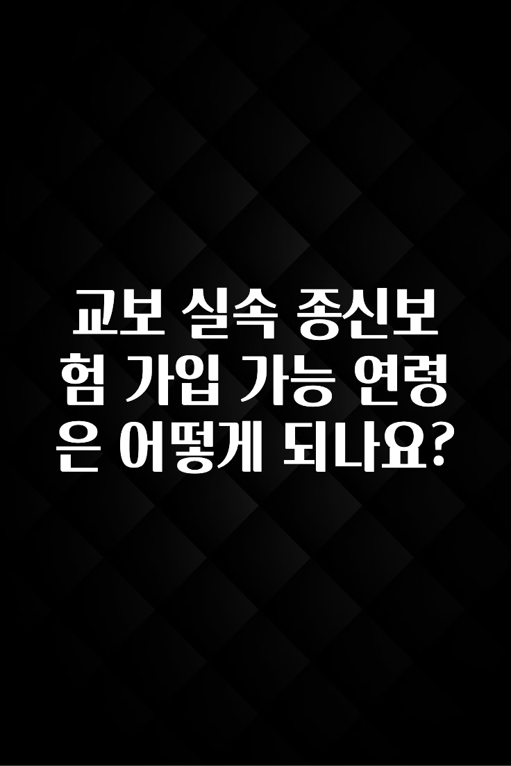 궁금한 소식 교보 실속 종신보험 가입 가능 연령은 어떻게 되나요? 리뷰가 많습니다