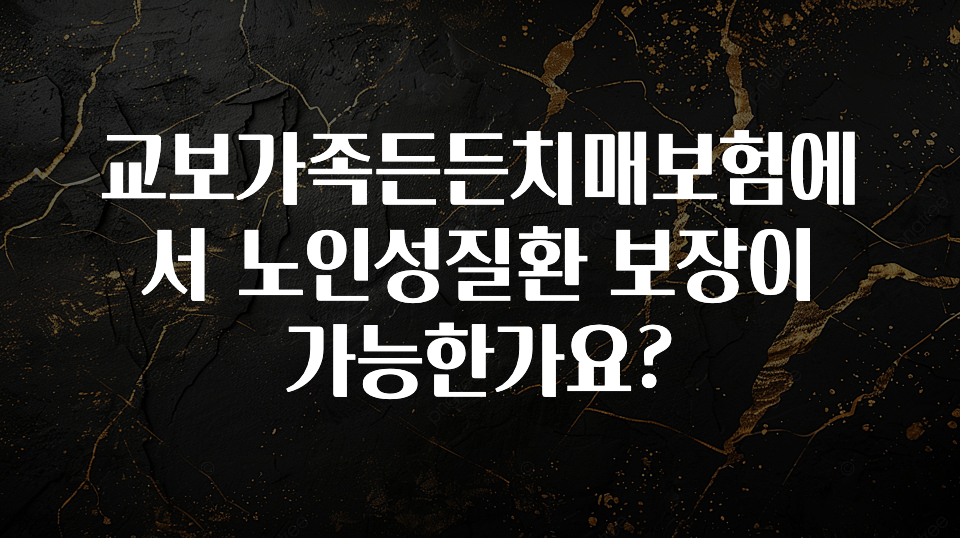 최저가만 선정 교보가족든든치매보험에서 노인성질환 보장이 가능한가요? 꼭 알아두세요