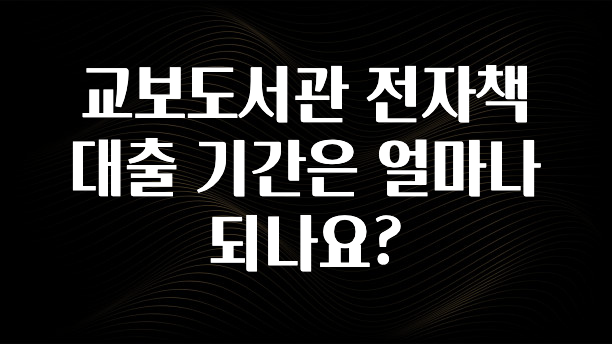 종.결.판 교보도서관 전자책 대출 기간은 얼마나 되나요? 주목하고 계십니다