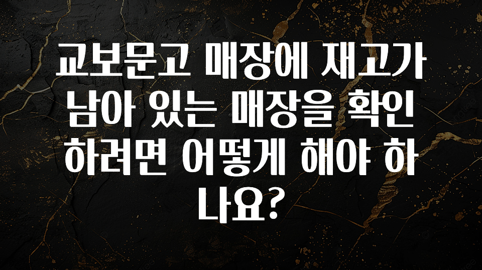 특별한 이유 교보문고 매장에 재고가 남아 있는 매장을 확인하려면 어떻게 해야 하나요? 핫한 정보입니다