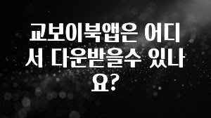 검색량 증가한 교보이북앱은 어디서 다운받을수 있나요? 정직하게 소개해보겠습니다