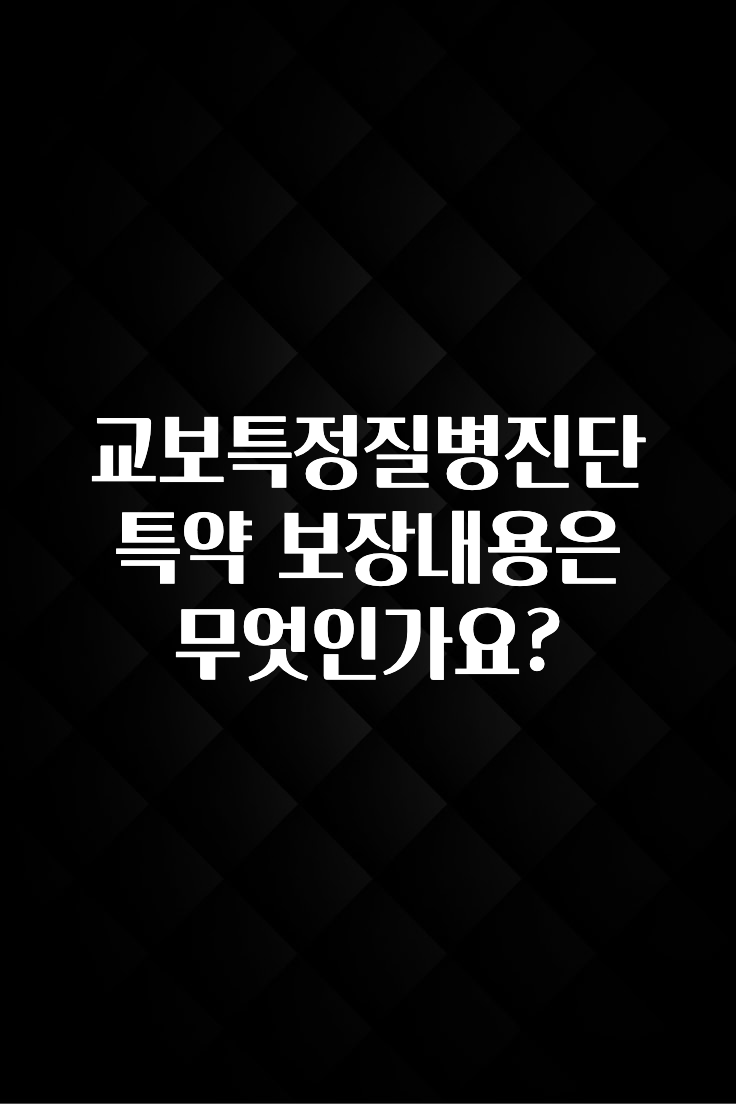 찐친이랑 확인하세요 교보특정질병진단 특약 보장내용은 무엇인가요? 확인해보세요