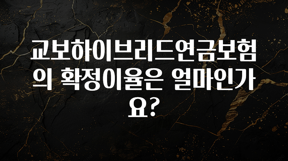 빠르게 확인 하세요! 교보하이브리드연금보험의 확정이율은 얼마인가요? 추천한 이유입니다