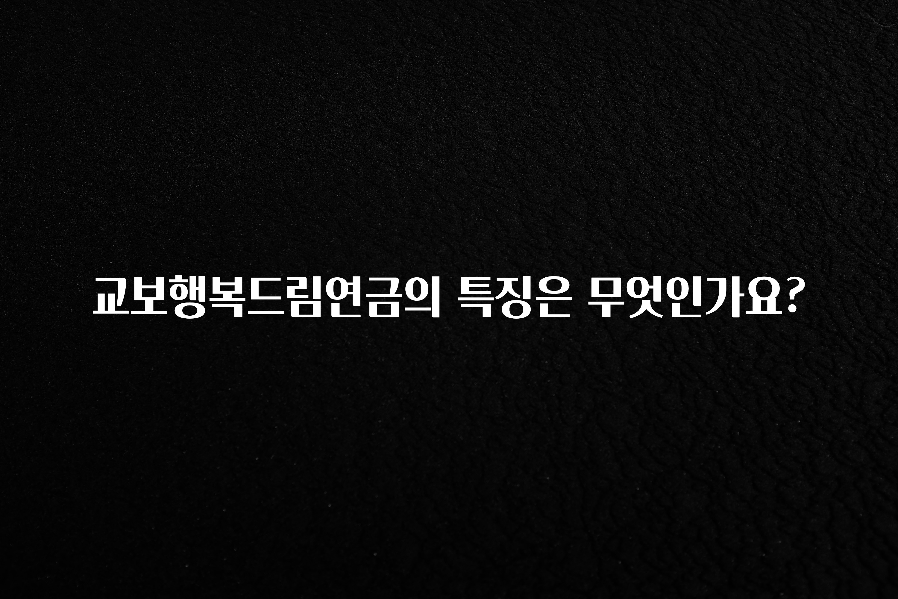 혜자소식 떳다 교보행복드림연금의 특징은 무엇인가요? 요약정리