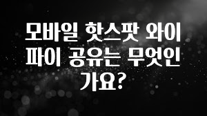 품절이 임박한 모바일 핫스팟 와이파이 공유는 무엇인가요? 기억하세요