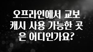 대박소식 오프라인에서 교보 캐시 사용 가능한 곳은 어디인가요? 바로 소개합니다.