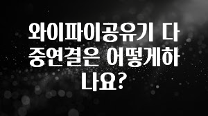 꼭 알아야하는 와이파이공유기 다중연결은 어떻게하나요? 전해드립니다