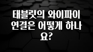 유튜브에서 난리난 정보 태블릿의 와이파이 연결은 어떻게 하나요? 꼭 확인해보세요