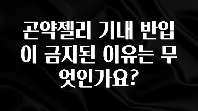 꼭 알아야하는 곤약젤리 기내 반입이 금지된 이유는 무엇인가요? 30초면 확인 가능합니다